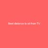 Best distance to sit from TV