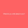 What do you write about music?